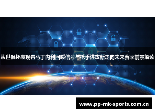从世俱杯表现看马丁内利回暖信号与枪手进攻新走向未来赛季前景解读