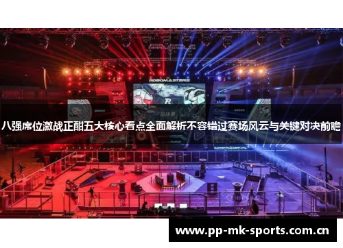 八强席位激战正酣五大核心看点全面解析不容错过赛场风云与关键对决前瞻