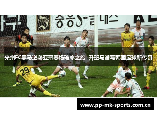 光州FC黑马逆袭亚冠赛场破冰之旅 升班马谱写韩国足球新传奇 光州FC黑马逆袭亚冠赛场破冰之旅 升班马谱写韩国足球新传奇