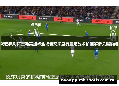 姆巴佩对阵皇马美洲杯全场表现深度复盘与战术价值解析关键瞬间 姆巴佩对阵皇马美洲杯全场表现深度复盘与战术价值解析关键瞬间